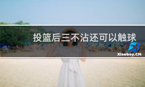 投篮后三不沾还可以触球吗图片