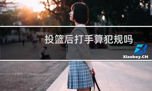 投篮后打手算犯规吗图片