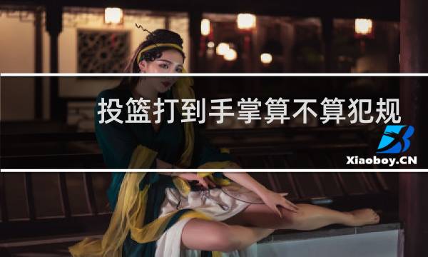 投篮打到手掌算不算犯规图片