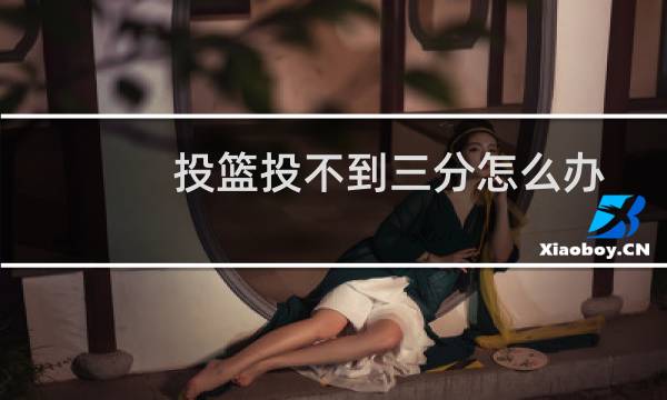 投篮投不到三分怎么办图片