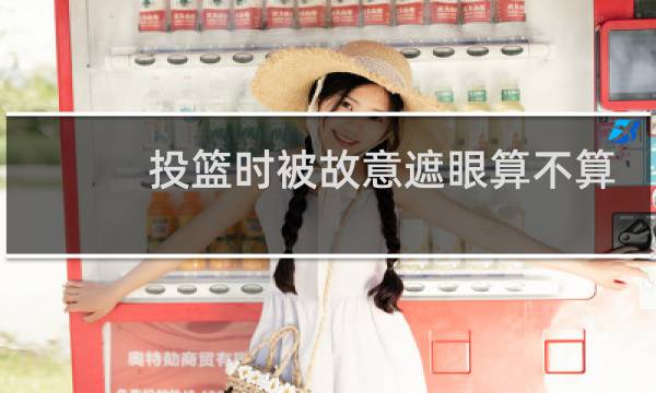 投篮时被故意遮眼算不算犯规图片