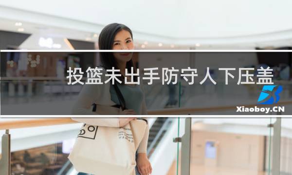 投篮未出手防守人下压盖帽犯规吗图片