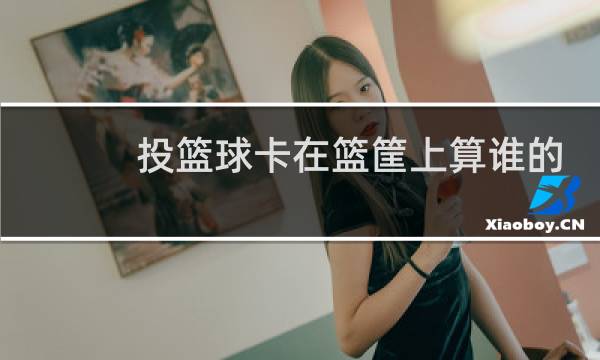 投篮球卡在篮筐上算谁的球权图片