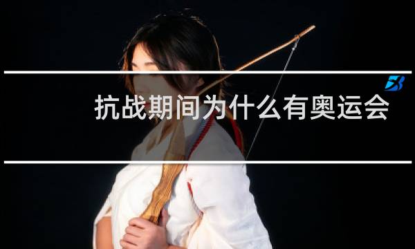 抗战期间为什么有奥运会图片