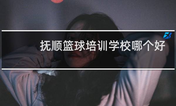 抚顺篮球培训学校哪个好图片