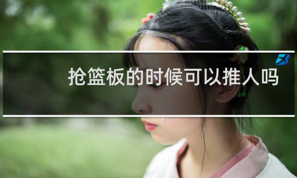 抢篮板的时候可以推人吗图片