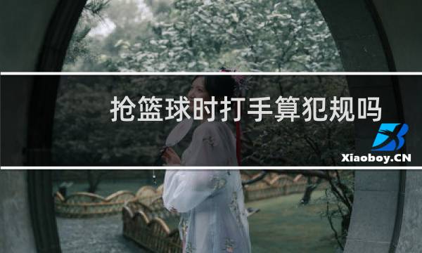 抢篮球时打手算犯规吗图片