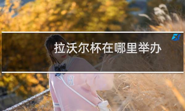 拉沃尔杯在哪里举办图片