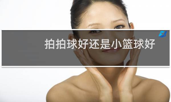 拍拍球好还是小篮球好图片