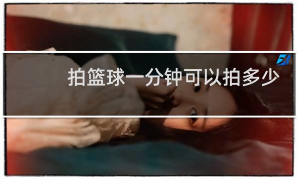 拍篮球一分钟可以拍多少个图片