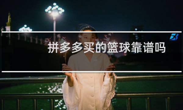 拼多多买的篮球靠谱吗图片