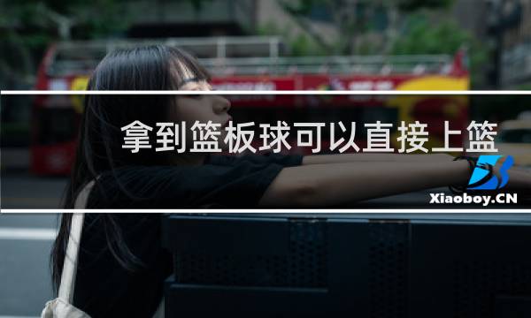拿到篮板球可以直接上篮么图片