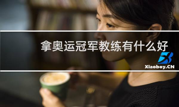 拿奥运冠军教练有什么好处图片