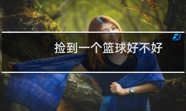 捡到一个篮球好不好图片