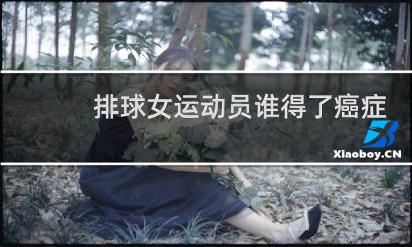 排球女运动员谁得了癌症图片