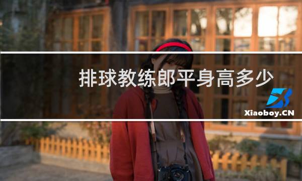 排球教练郎平身高多少图片
