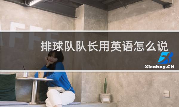 排球队队长用英语怎么说图片