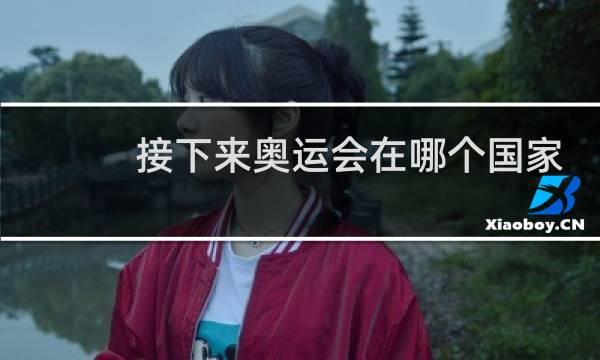 接下来奥运会在哪个国家举办图片