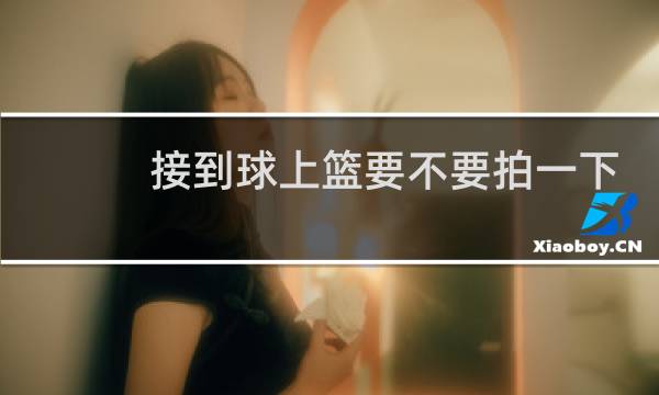 接到球上篮要不要拍一下图片