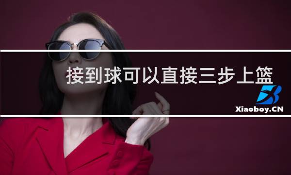 接到球可以直接三步上篮吗图片