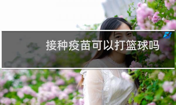 接种疫苗可以打篮球吗图片