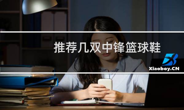推荐几双中锋篮球鞋图片