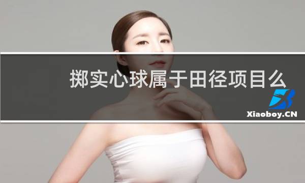 掷实心球属于田径项目么图片