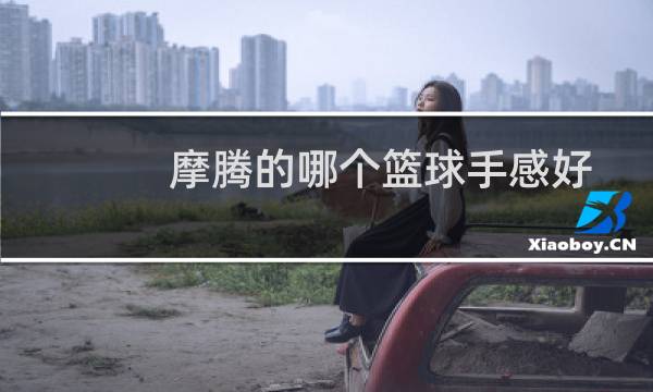 摩腾的哪个篮球手感好图片