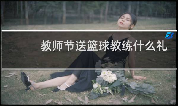 教师节送篮球教练什么礼物图片