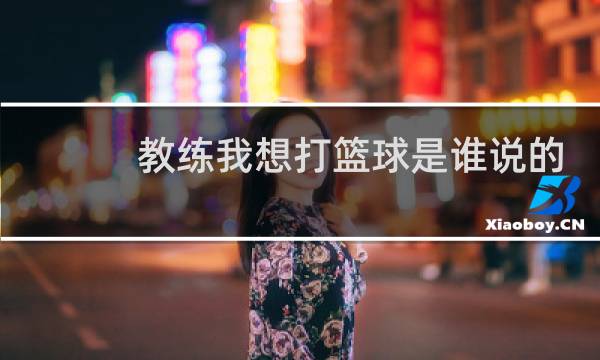 教练我想打篮球是谁说的a站图片