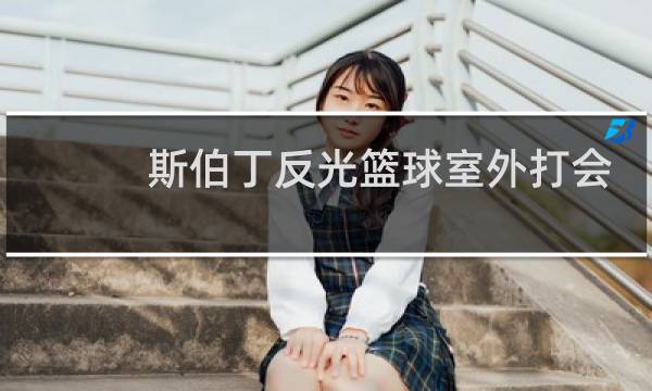 斯伯丁反光篮球室外打会不会磨掉图片