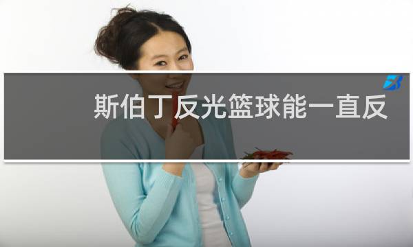 斯伯丁反光篮球能一直反光吗图片