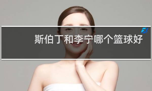 斯伯丁和李宁哪个篮球好图片