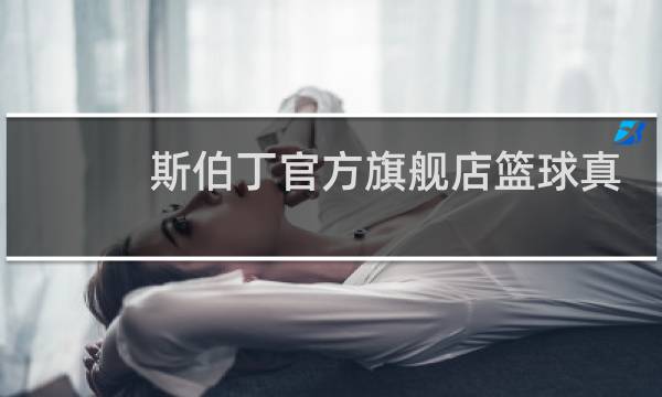 斯伯丁官方旗舰店篮球真的吗图片