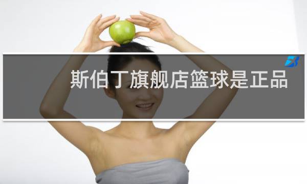 斯伯丁旗舰店篮球是正品吗图片