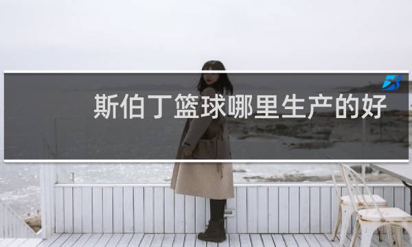斯伯丁篮球哪里生产的好图片
