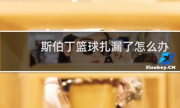 斯伯丁篮球扎漏了怎么办图片