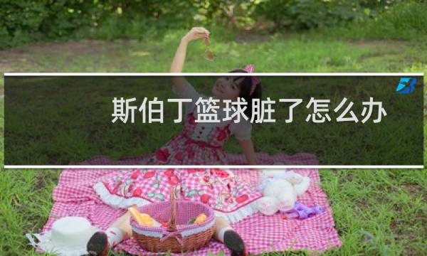 斯伯丁篮球脏了怎么办图片