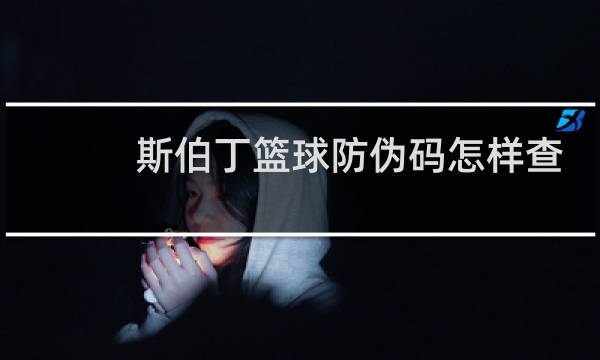 斯伯丁篮球防伪码怎样查询真伪图片