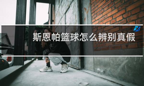斯恩帕篮球怎么辨别真假图片