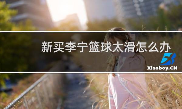 新买李宁篮球太滑怎么办图片
