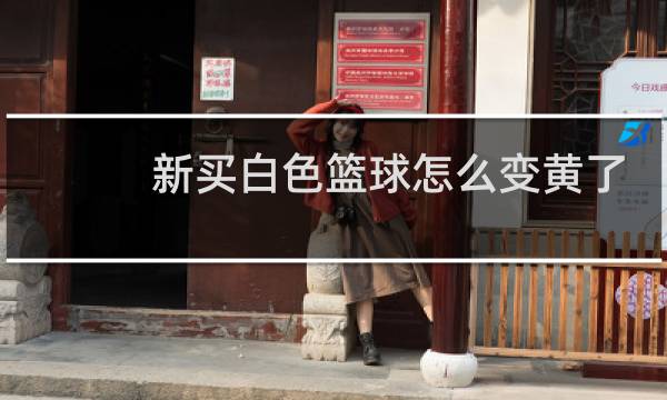 新买白色篮球怎么变黄了图片