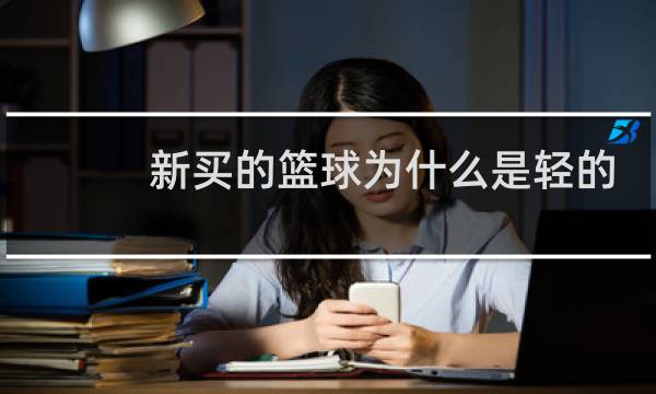新买的篮球为什么是轻的图片