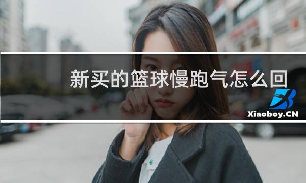 新买的篮球慢跑气怎么回事图片
