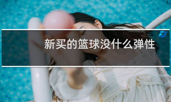 新买的篮球没什么弹性图片