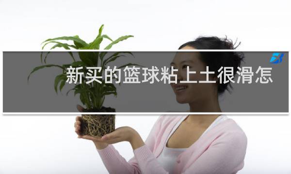 新买的篮球粘上土很滑怎么办图片