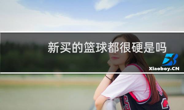 新买的篮球都很硬是吗图片