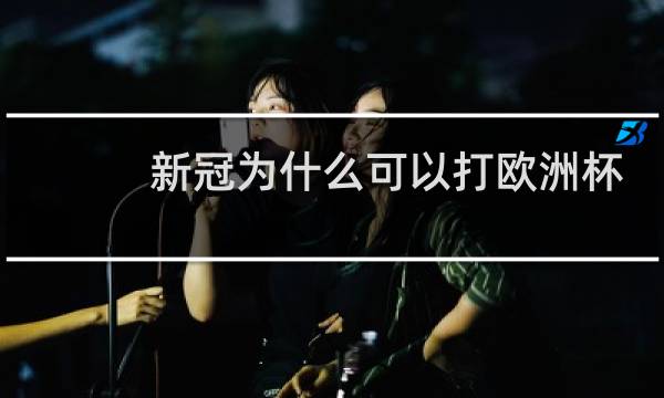 新冠为什么可以打欧洲杯图片