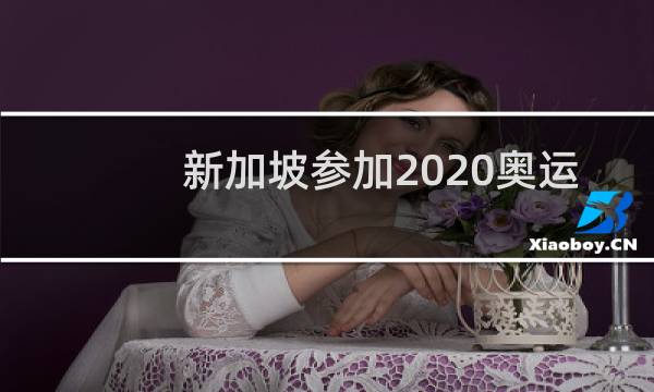 新加坡参加2020奥运会了吗图片