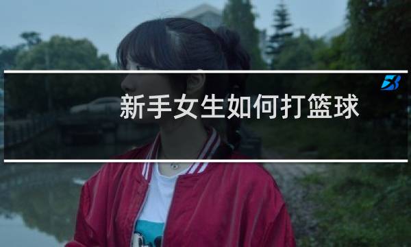 新手女生如何打篮球图片